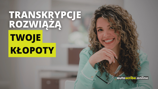 Napis drukowanymi literami: Transkrypcje rozwiążą Twoje kłopoty. Słowa "Twoje kłopoty" zakreślone są żywym, żółto-zielonkawym kolorem. W tle widać uśmiechniętą kobietę z okularami w dłoni. W prawym dolnym rogu widnieje logo firmy Autoscribe.