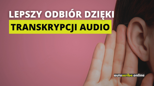 Napis drukowanymi literami: Lepszy odbiór dzięki transkrypcji audio. Słowa "transkrypcji audio" zakreślone są żywym, żółto-zielonkawym kolorem. W tle widać zbliżenie na kobiece ucho i przyłożoną do niego dłoń.. W prawym dolnym rogu widnieje logo firmy Autoscribe.