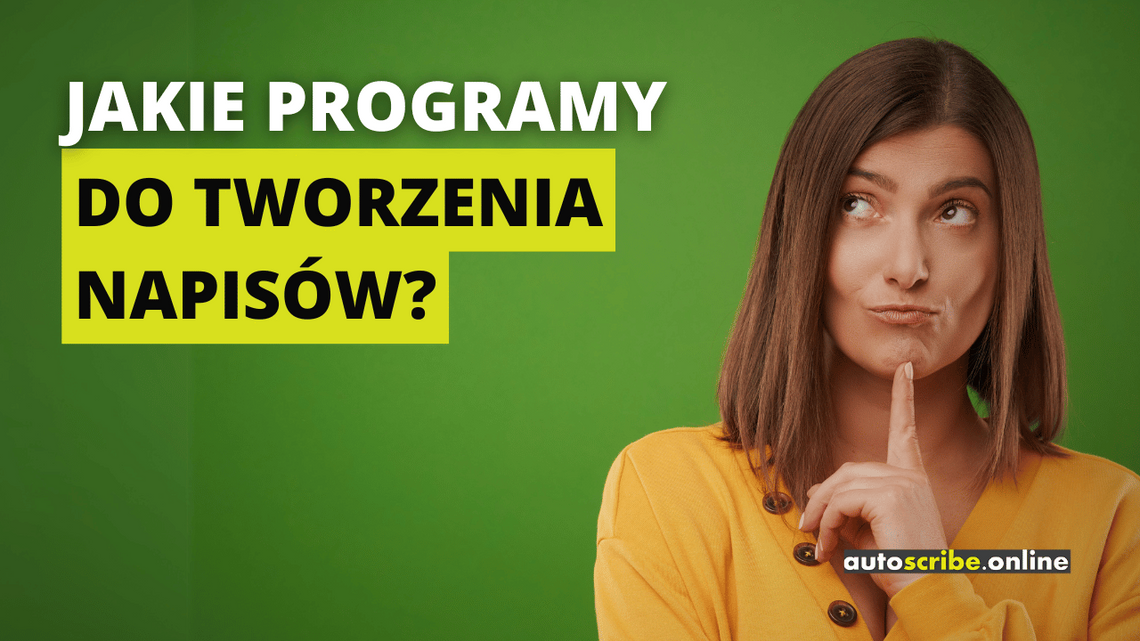 Napis drukowanymi literami: Jakie programy do tworzenia napisów? Słowa "do tworzenia napisów?" zakreślone są żywym, żółto-zielonkawym kolorem. W tle widać zieloną ścianę oraz postretowe ujęcie zastanawiającej się kobiety. W prawym dolnym rogu widnieje logo firmy Autoscribe.